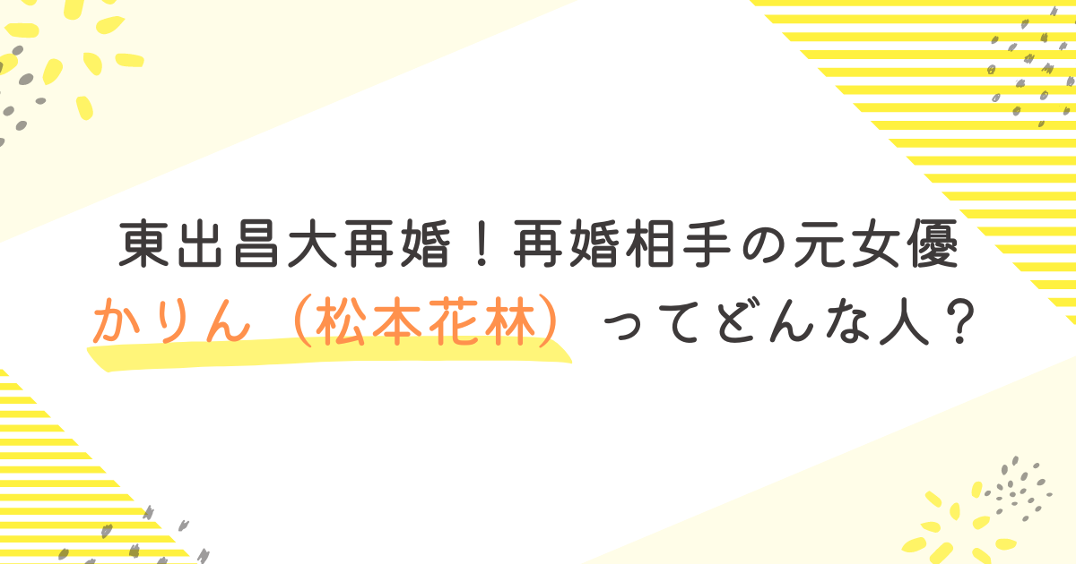 東出昌大再婚！再婚相手の元女優かりん（松本花林）ってどんな人？