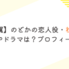 【虎に翼】のどかの恋人役・松澤匠の出演CMやドラマは？プロフィールまとめ