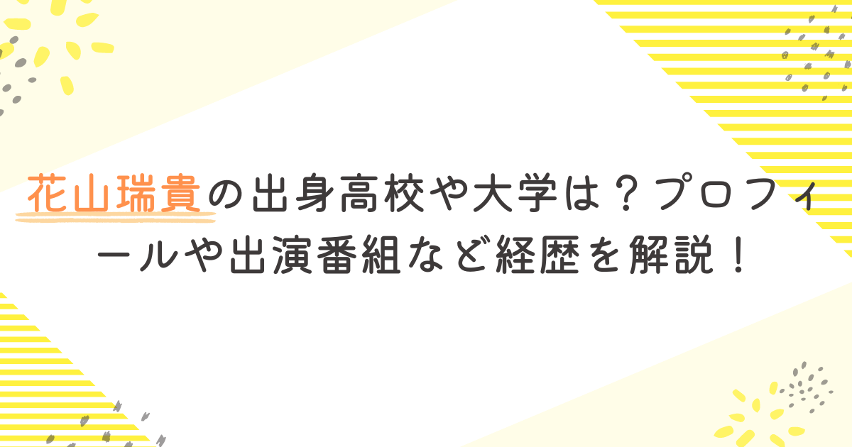 花山瑞貴の出身高校や大学は？プロフィールや出演番組など経歴を解説！