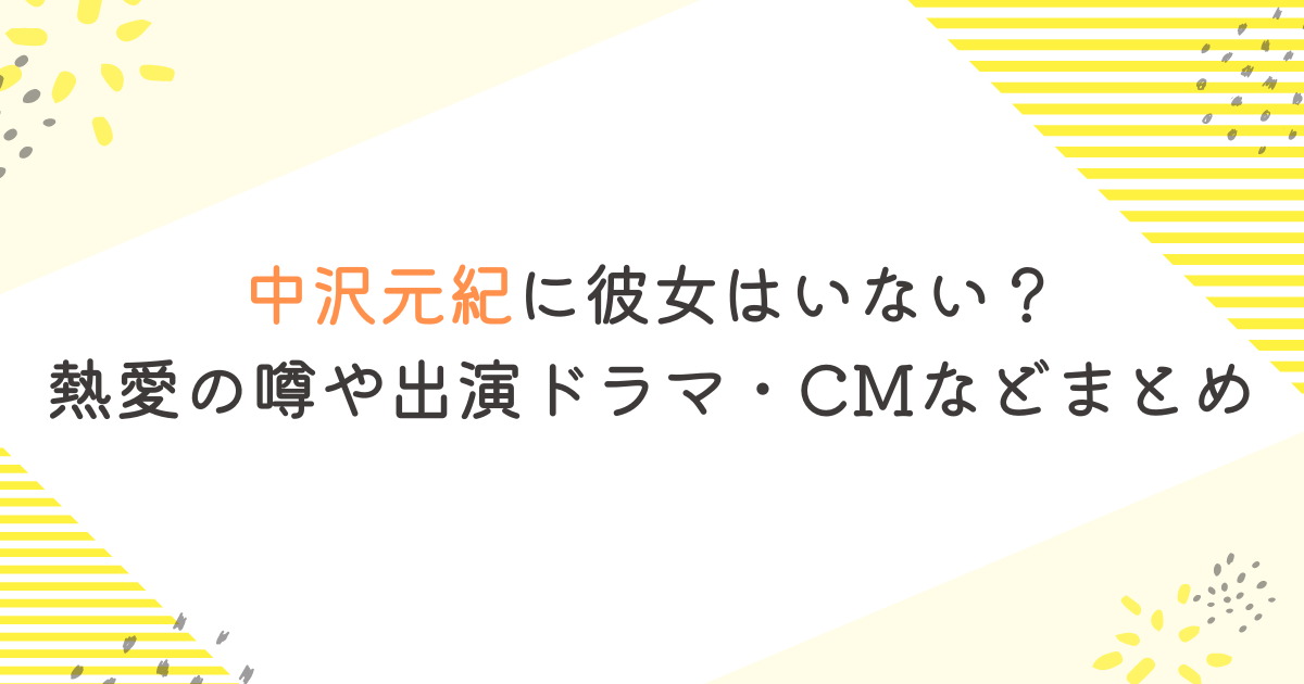 中沢元紀に彼女はいない？熱愛の噂や出演ドラマ・CMなどまとめ