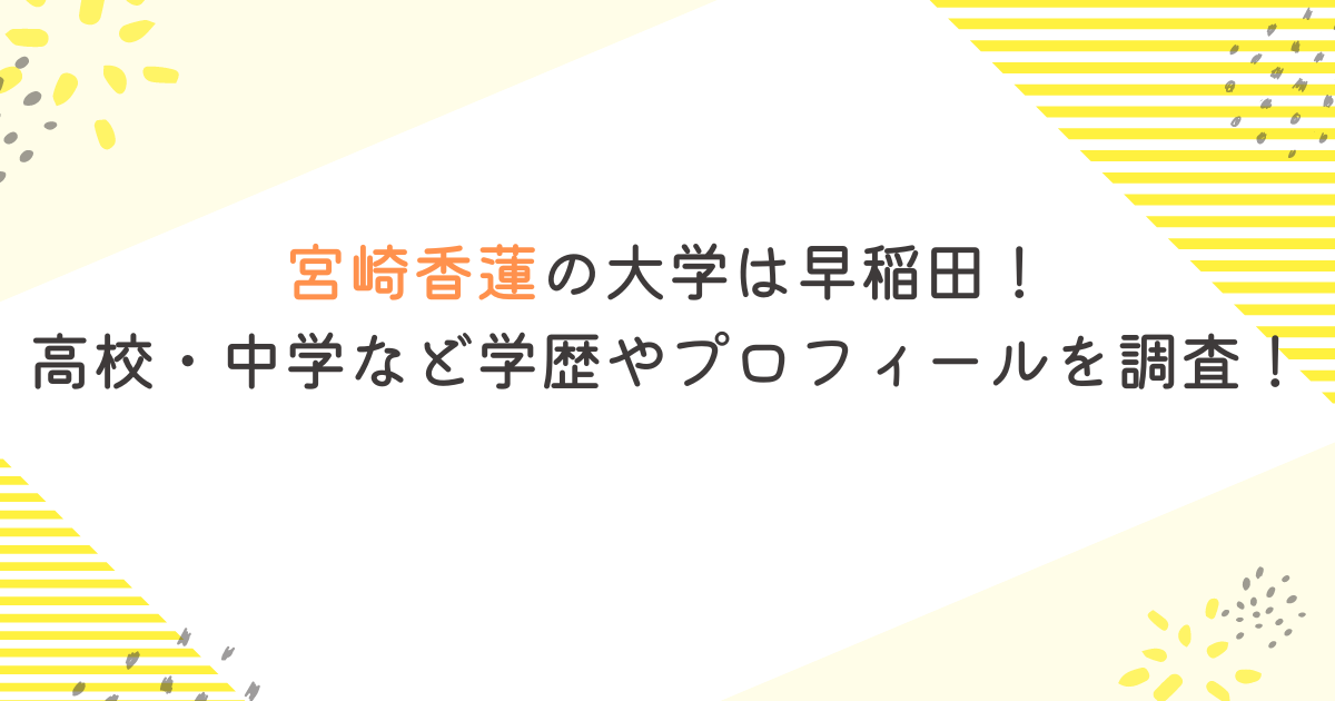 宮崎香蓮の大学は早稲田！高校・中学など学歴やプロフィールを調査！