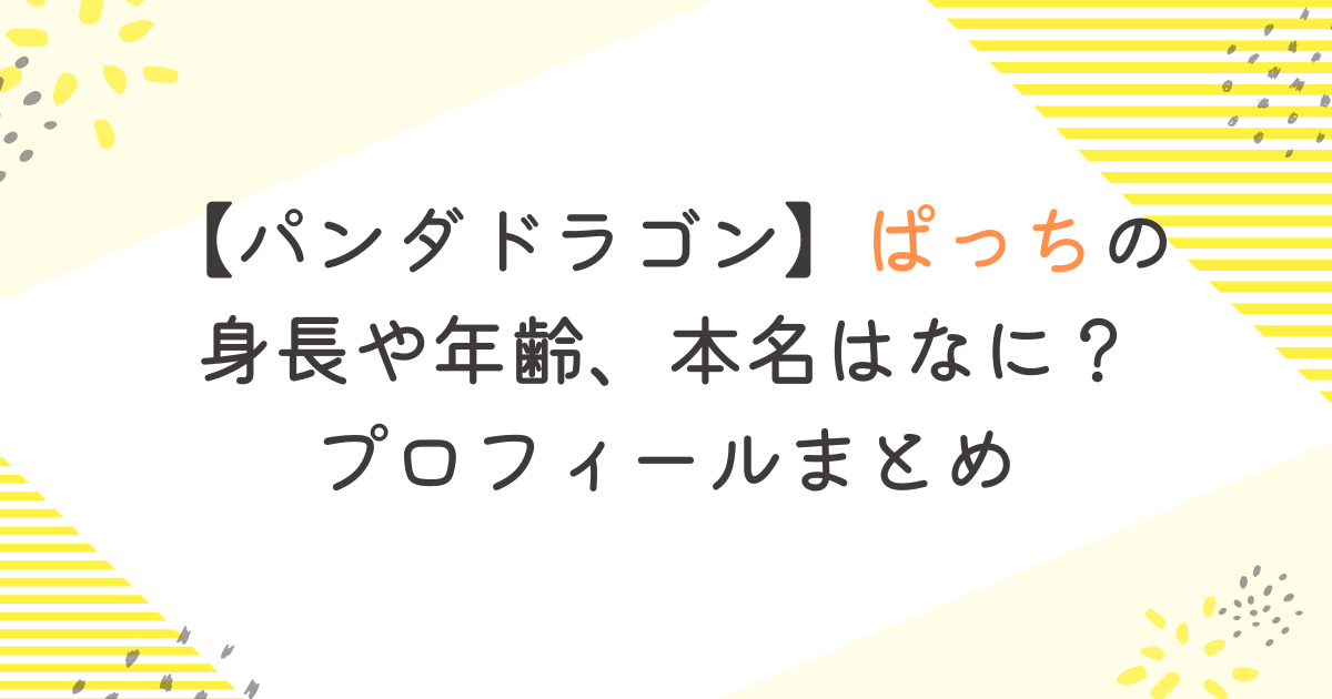 【パンダドラゴン】ぱっちの身長や年齢、本名はなに？プロフィールまとめ