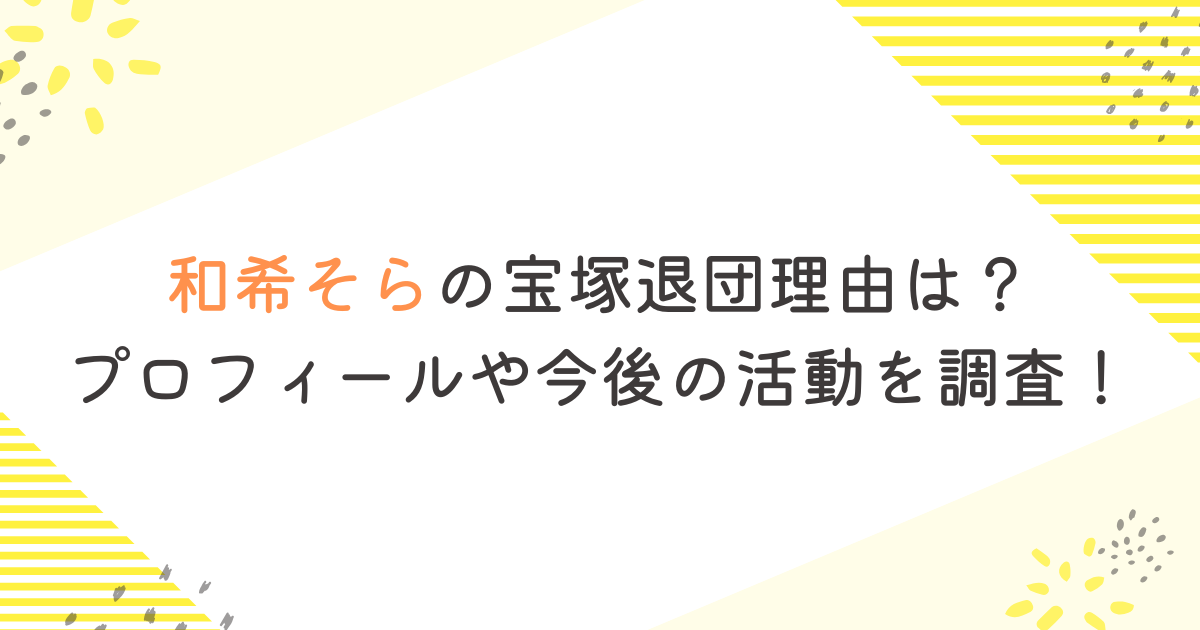 和希そらの宝塚退団理由は？ プロフィールや今後の活動を調査！