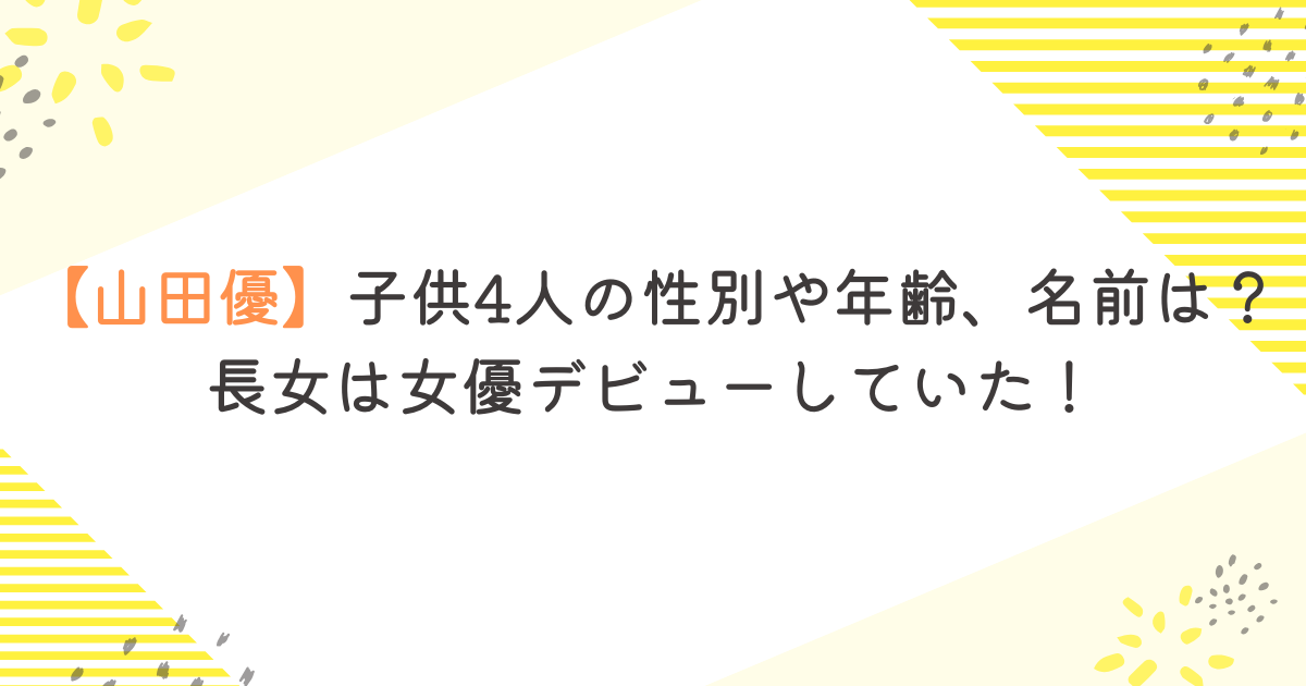 【山田優】子供4人の性別や年齢、名前は？長女は女優デビューしていた！