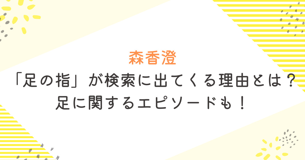 森香澄「足の指」が検索に出てくる理由とは？足に関するエピソードも！