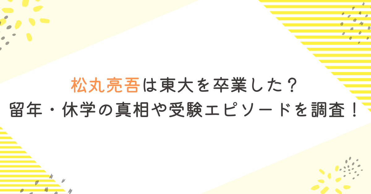 松丸亮吾は東大を卒業した？留年・休学の真相や受験エピソードを調査！