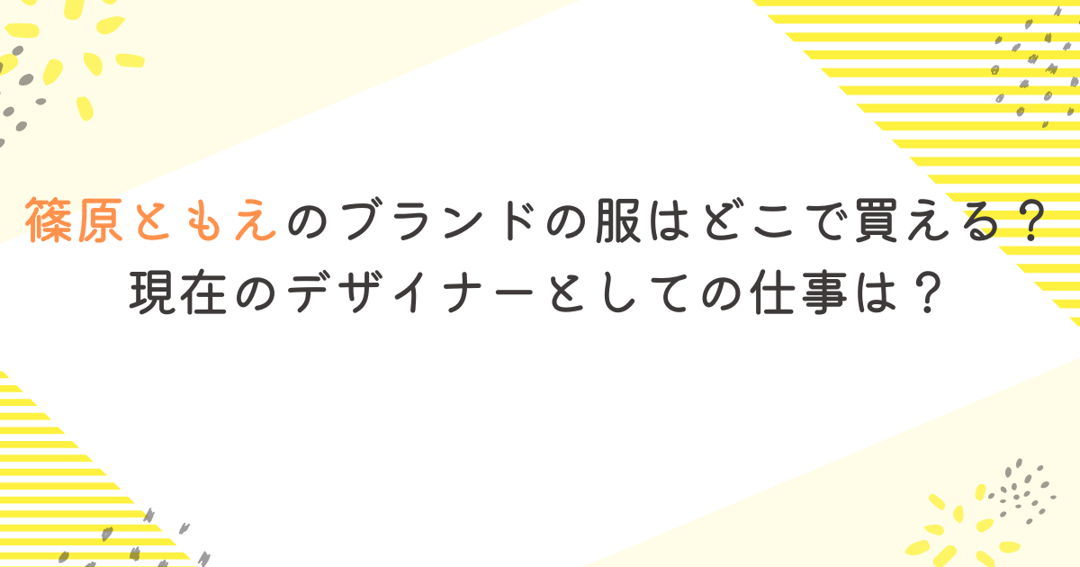 篠原ともえのブランドの服はどこで買える？現在のデザイナーとしての仕事は？