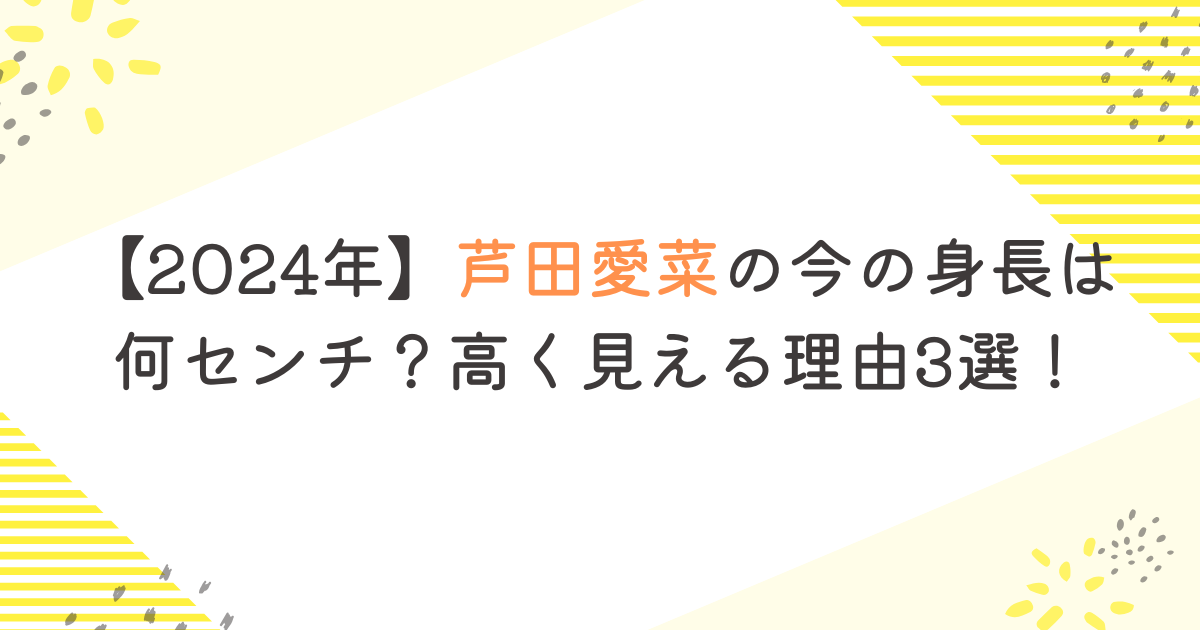 【2024年】芦田愛菜の今の身長は何センチ？高く見える理由3選！