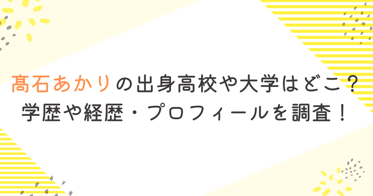 髙石あかりの出身高校や大学はどこ？学歴や経歴・プロフィールを調査！