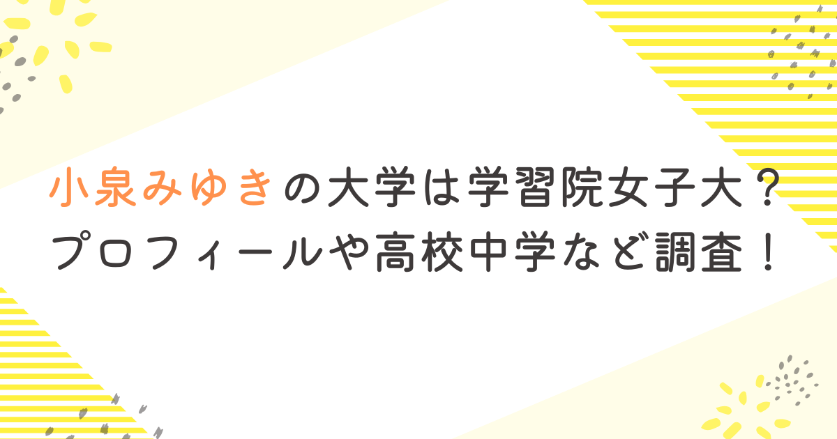 小泉みゆきの大学は学習院女子大？プロフィールや高校中学など調査！