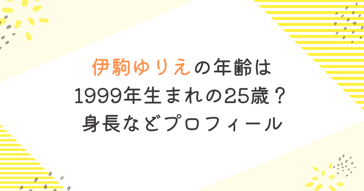 伊駒ゆりえの年齢は1999年生まれの25歳？身長などプロフィール