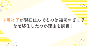 中澤裕子が現在住んでるのは福岡のどこ？なぜ移住したのか理由を調査！