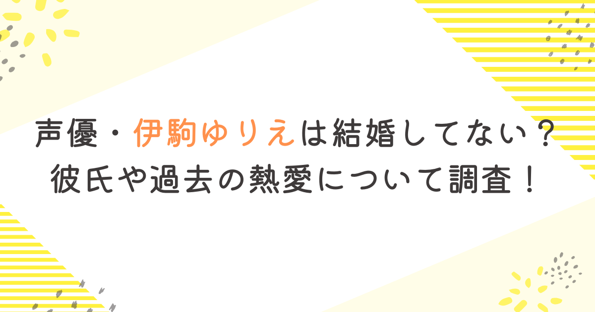 声優・伊駒ゆりえは結婚してない？彼氏や過去の熱愛について調査！