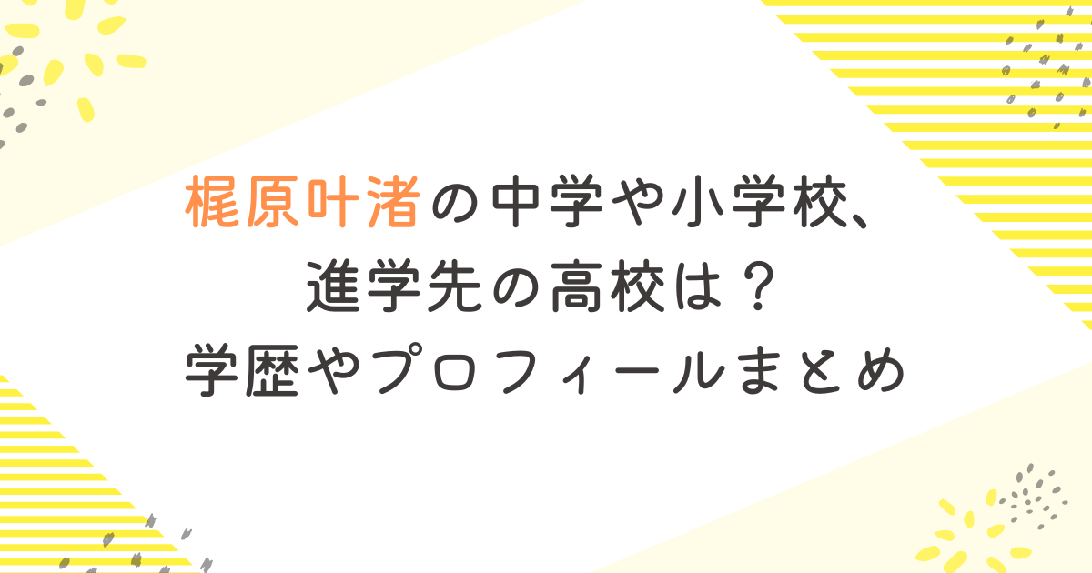 梶原叶渚の中学や小学校、進学先の高校は？学歴やプロフィールまとめ