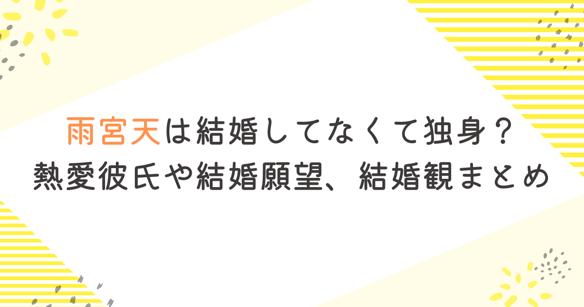 雨宮天は結婚してなくて独身？熱愛彼氏や結婚願望、結婚観まとめ