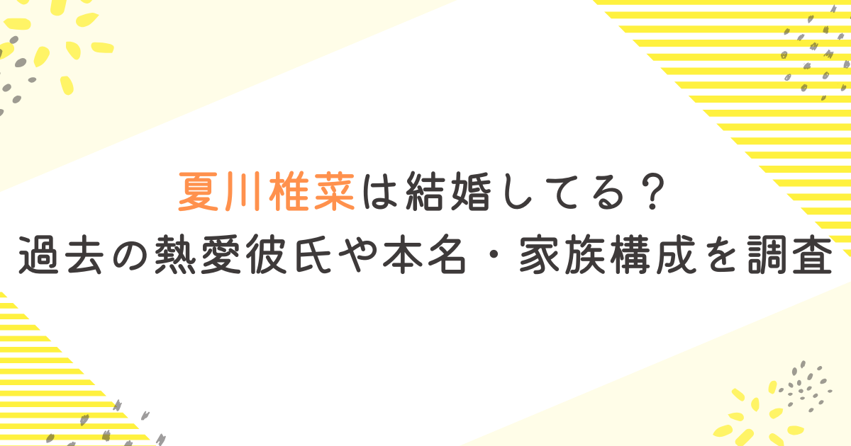 夏川椎菜は結婚してる？過去の熱愛彼氏や本名・家族構成を調査