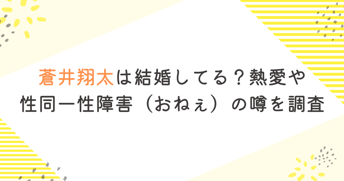 蒼井翔太は結婚してる？熱愛や 性同一性障害（おねぇ）の噂を調査