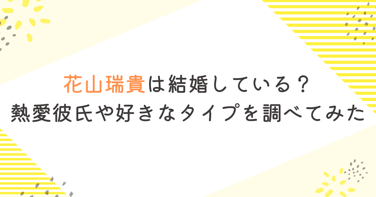 花山瑞貴は結婚している？熱愛彼氏や好きなタイプを調べてみた