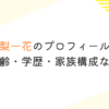 未梨一花のプロフィール！本名・年齢・学歴・家族構成などまとめ
