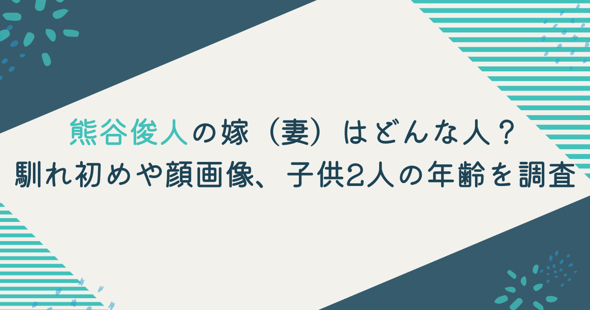 熊谷俊人の嫁（妻）はどんな人？馴れ初めや顔画像、子供2人の年齢を調査