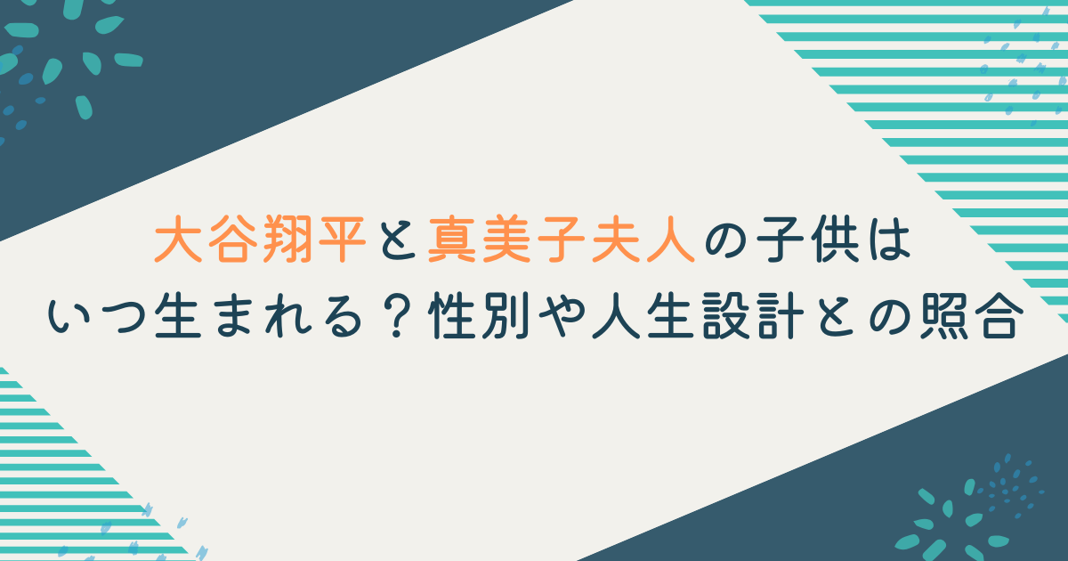 大谷翔平と真美子夫人の子供はいつ生まれる？性別や人生設計との照合