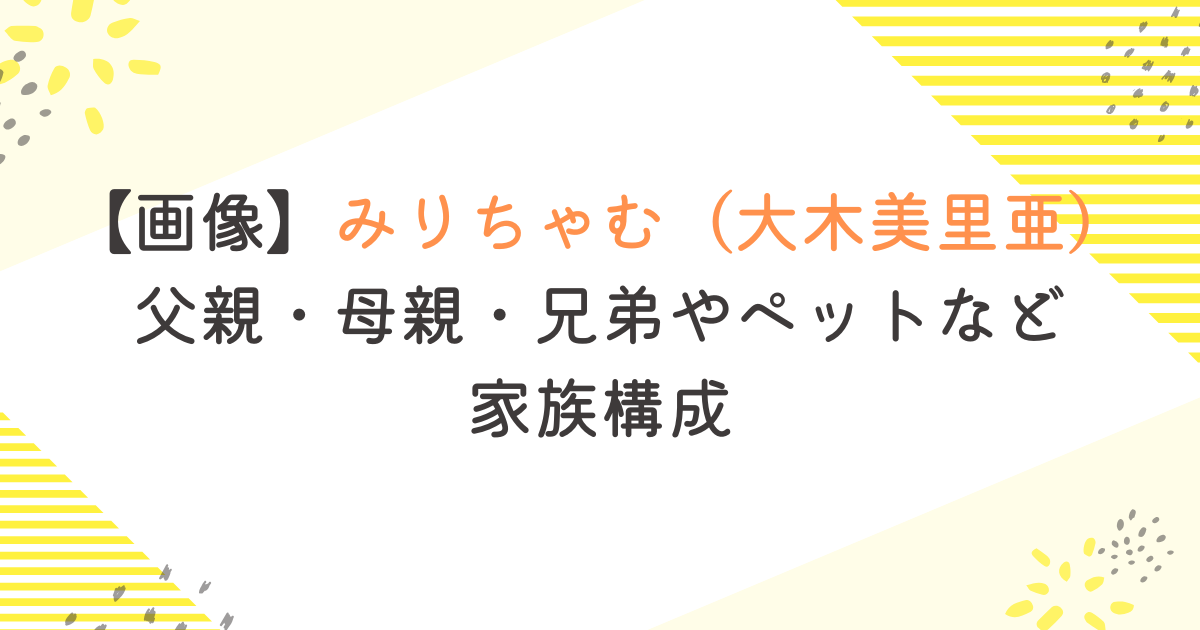【画像】みりちゃむ（大木美里亜） 父親・母親・兄弟やペットなど家族構成