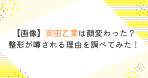 【画像】安田乙葉は顔変わった?整形が噂される理由を調べてみた!