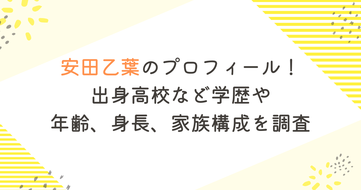 安田乙葉のプロフィール！出身高校など学歴や年齢、身長、家族構成を調査
