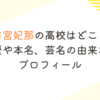 羊宮妃那の高校はどこ？学歴や本名、芸名の由来などプロフィール