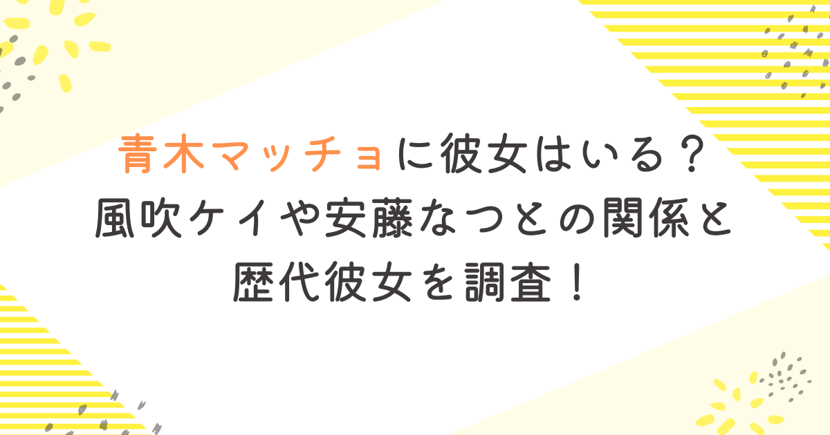 青木マッチョに彼女はいる？風吹ケイや安藤なつとの関係と歴代彼女を調査！