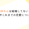 円井わんは結婚してない！熱愛彼氏やこれまでの恋愛についても調査